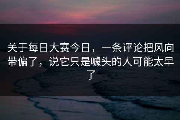 关于每日大赛今日，一条评论把风向带偏了，说它只是噱头的人可能太早了